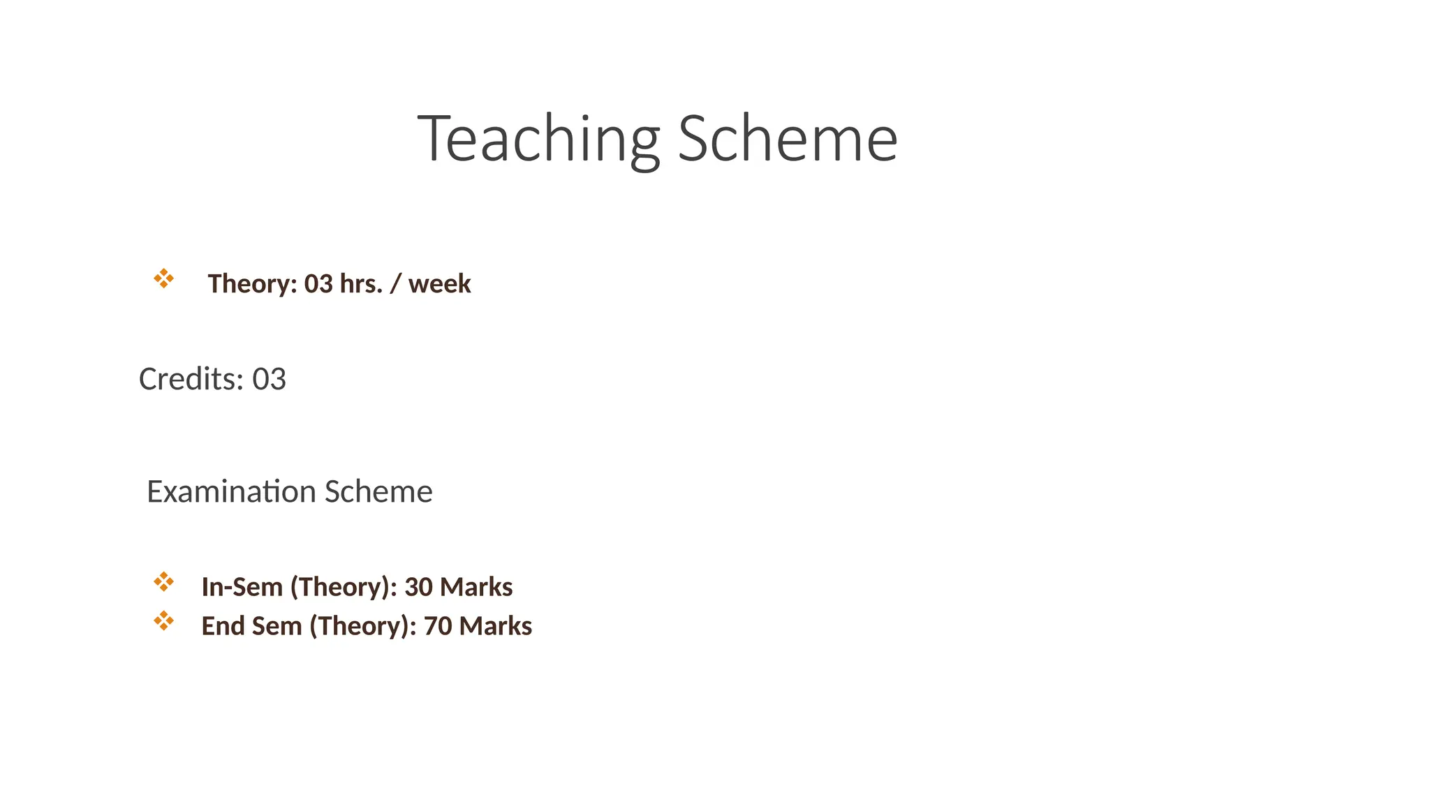 Teaching Scheme
 Theory: 03 hrs. / week
Credits: 03
Examination Scheme
 In-Sem (Theory): 30 Marks
 End Sem (Theory): 70 Marks
 