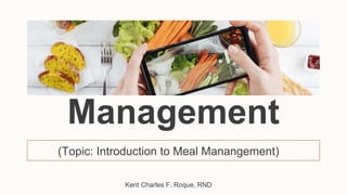 Meal
Management
(Topic: Introduction to Meal Manangement)
Kent Charles F. Roque, RND
 