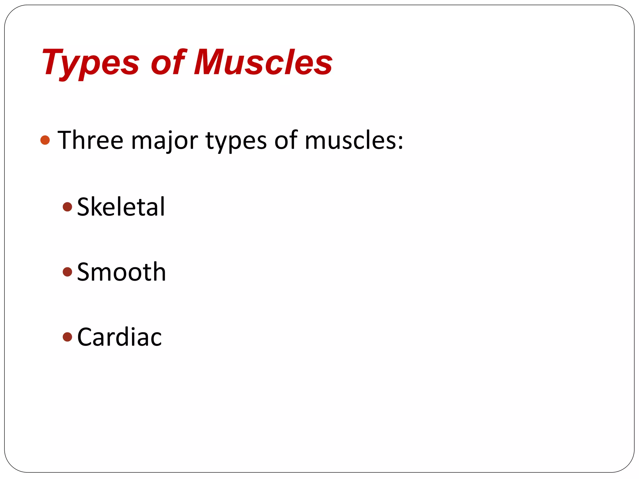 Types of Muscles
 Three major types of muscles:
Skeletal
Smooth
Cardiac
 