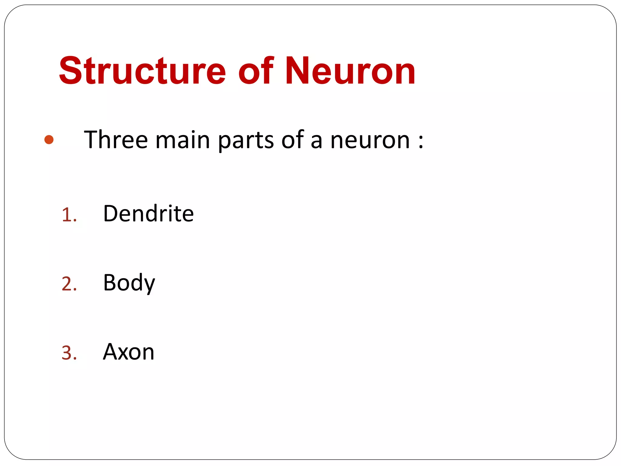 Structure of Neuron
 Three main parts of a neuron :
1. Dendrite
2. Body
3. Axon
 