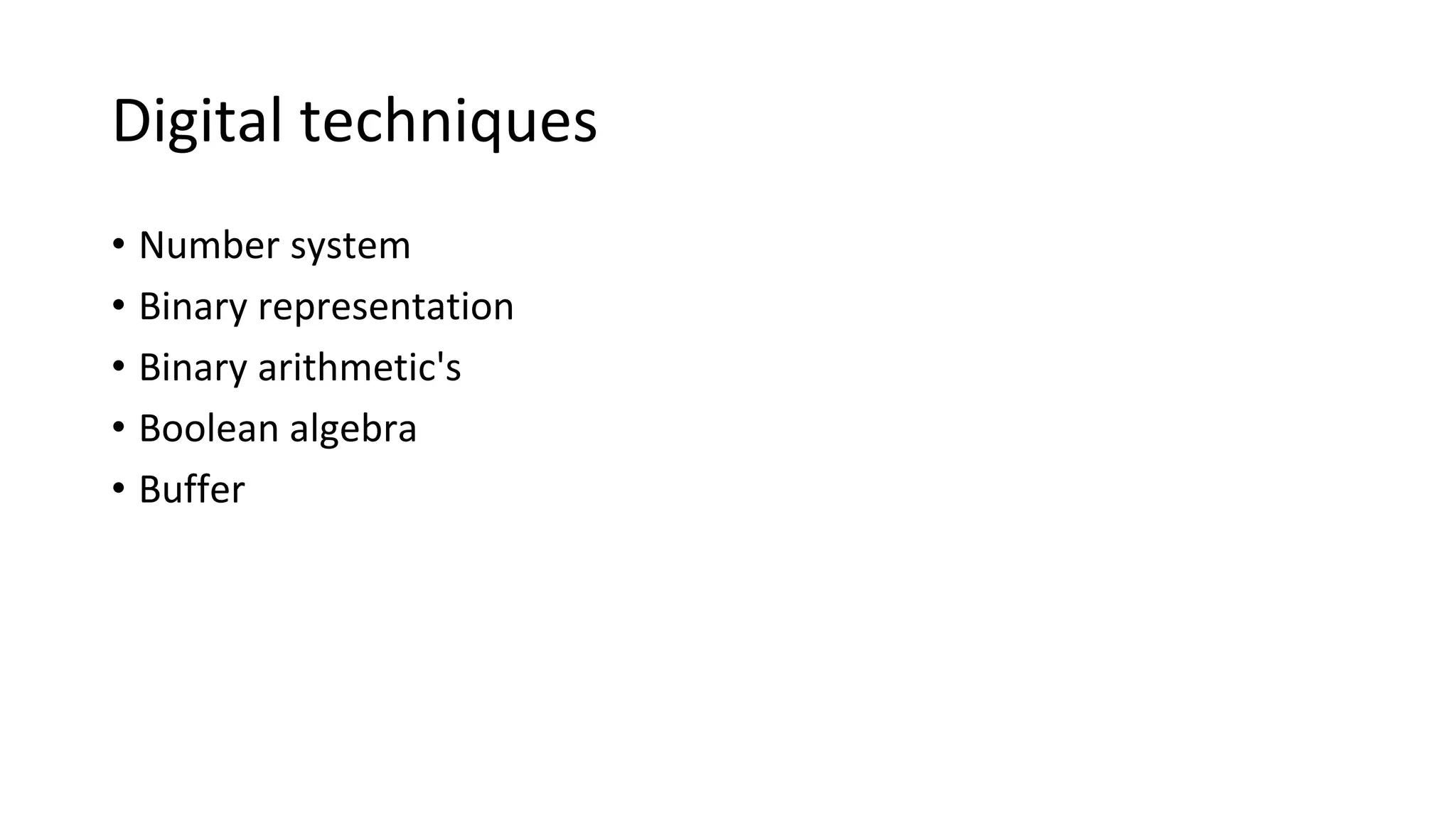 Digital techniques
• Number system
• Binary representation
• Binary arithmetic's
• Boolean algebra
• Buffer
 