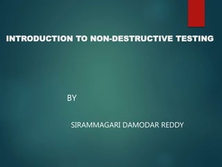 INTRODUCTION TO NON-DESTRUCTIVE TESTING
BY
SIRAMMAGARI DAMODAR REDDY
 