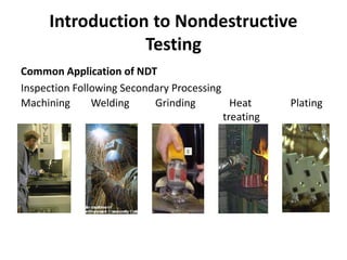 Introduction to Nondestructive
Testing
Common Application of NDT
Inspection Following Secondary Processing
Machining Welding Grinding Heat Plating
treating
 