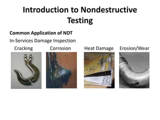 Introduction to Nondestructive
Testing
Common Application of NDT
In-Services Damage Inspection
Cracking Corrosion Heat Damage Erosion/Wear
 