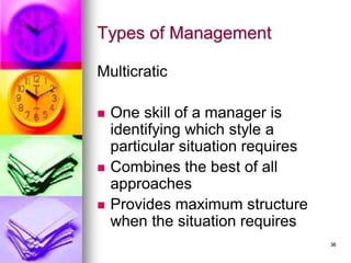 Types of Management
Multicratic
◼ One skill of a manager is
identifying which style a
particular situation requires
◼ Combines the best of all
approaches
◼ Provides maximum structure
when the situation requires
36
 
