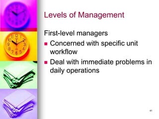 Levels of Management
First-level managers
◼ Concerned with specific unit
workflow
◼ Deal with immediate problems in
daily operations
41
 