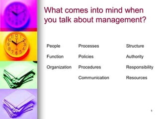 What comes into mind when
you talk about management?
People Processes Structure
Function Policies Authority
Organization Procedures Responsibility
Communication Resources
5
 