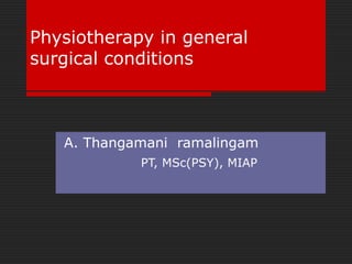 Physiotherapy in general
surgical conditions

A. Thangamani ramalingam
PT, MSc(PSY), MIAP

 