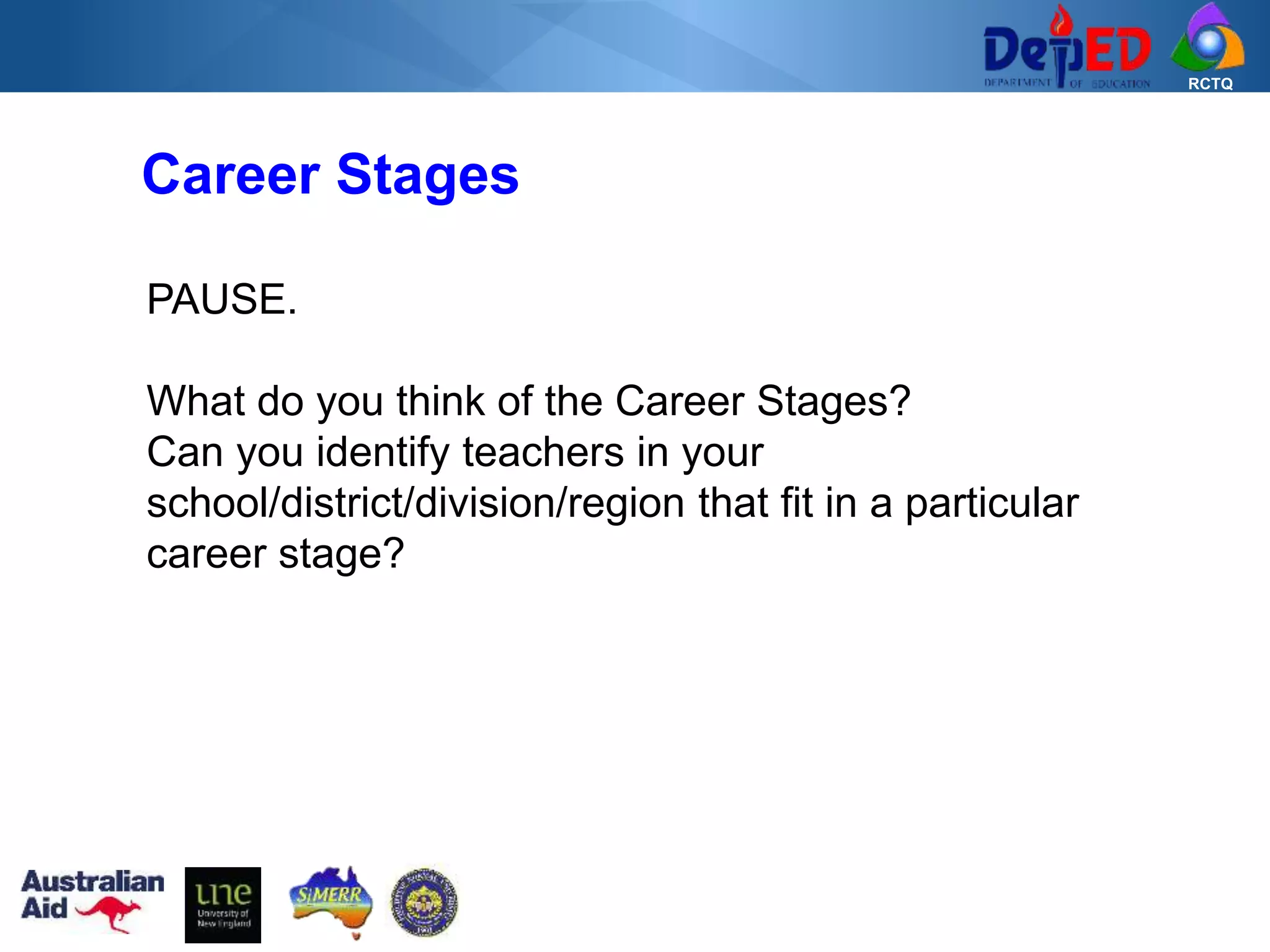 RCTQ
Career Stages
PAUSE.
What do you think of the Career Stages?
Can you identify teachers in your
school/district/division/region that fit in a particular
career stage?
 