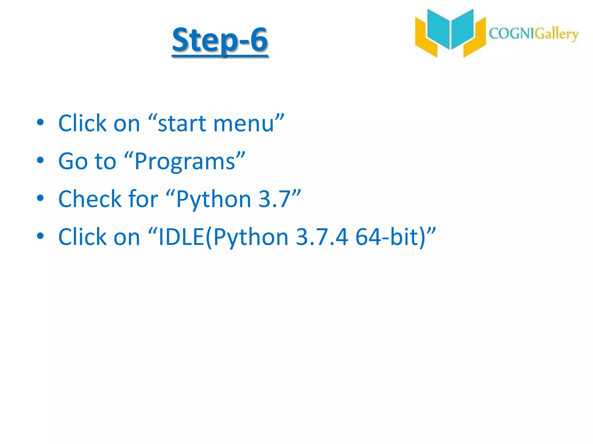 Step-6
• Click on “start menu”
• Go to “Programs”
• Check for “Python 3.7”
• Click on “IDLE(Python 3.7.4 64-bit)”
 