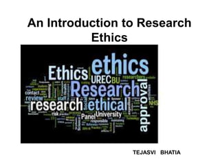 An Introduction to Research
Ethics
TEJASVI BHATIA
 