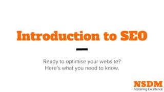 Introduction to SEO
Ready to optimise your website?
Here’s what you need to know.
 