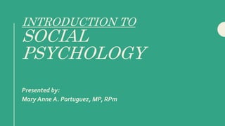 INTRODUCTION TO
SOCIAL
PSYCHOLOGY
Presented by:
Mary Anne A. Portuguez, MP, RPm
 