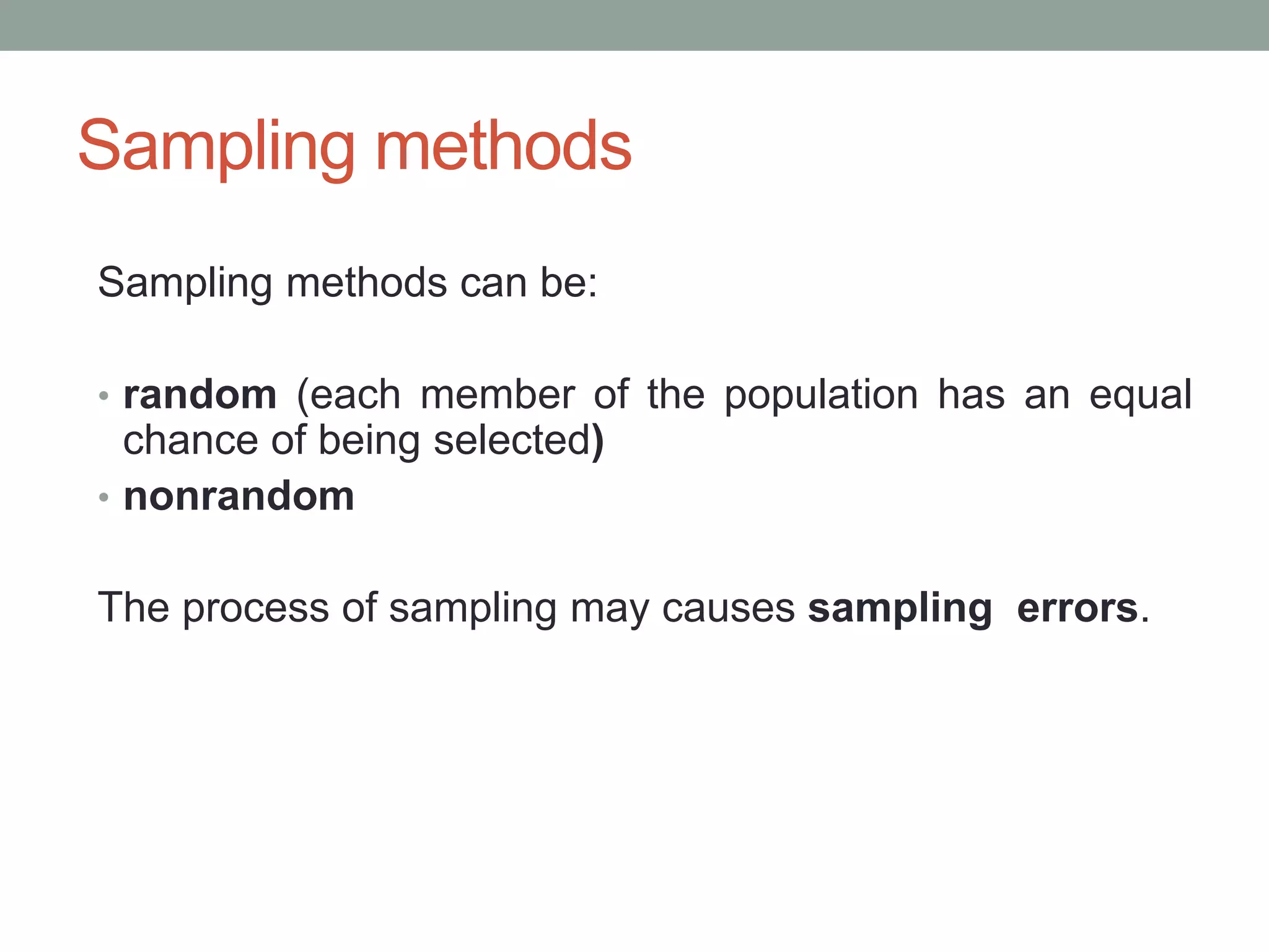 Sampling methods
Sampling methods can be:
• random (each member of the population has an equal
chance of being selected)
• nonrandom
The process of sampling may causes sampling errors.
 