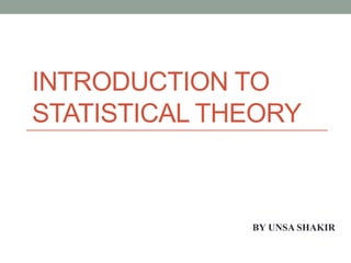 INTRODUCTION TO
STATISTICAL THEORY
BY UNSA SHAKIR
 