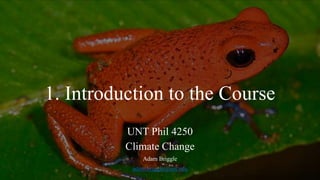 1. Introduction to the Course
UNT Phil 4250
Climate Change
Adam Briggle
adam.briggle@unt.edu
 