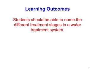Learning Outcomes
Students should be able to name the
different treatment stages in a water
treatment system.
2
 