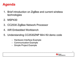 2Agenda Brief introduction on ZigBee and current wireless technologies MSP430CC2530 ZigBee Network Processor IAR Embedded WorkbenchUnderstanding CC2530ZNP Mini Kit demo codeHardware Interface Example