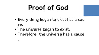 Proof of God
• Every thing began to exist has a cau
se.
• The universe began to exist.
• Therefore, the universe has a cause
.
 