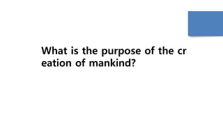 What is the purpose of the cr
eation of mankind?
 