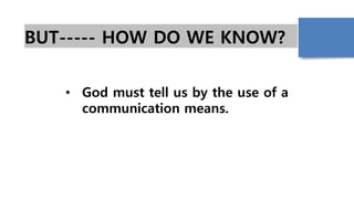 BUT----- HOW DO WE KNOW?
• God must tell us by the use of a
communication means.
 