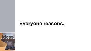 Everyone reasons.
 