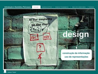Introdução à Semiótica Peirceana   Introdução   Arquitetura de Peirce   |   Categorias Cenopitagóricas   |   Signo como relação triádica   | Tricotomias




                                                                                          design

                                                                                          construção da informação
                                                                                              uso de representações




   acessar “Notas”
 