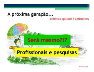 Faculdade de Engenharia Agrícola – UNICAMP Prof. Lucas R. Amaral
A próxima geração...
Robótica aplicada à agricultura
Blackmore, 2006
 