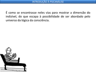É como se encontrasse neles vias para mostrar a dimensão do
indizível, do que escapa à possibilidade de ser abordado pelo
universo da lógica da consciência.
INTRODUÇÃO À PSICANÁLISE
 