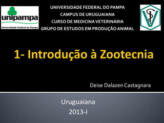 Deise Dalazen Castagnara
Uruguaiana
2013-I
UNIVERSIDADE FEDERAL DO PAMPA
CAMPUS DE URUGUAIANA
CURSO DE MEDICINAVETERINÁRIA
GRUPO DE ESTUDOS EM PRODUÇÃO ANIMAL
 
