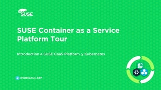 SUSE Container as a Service
Platform Tour
Introduction a SUSE CaaS Platform y Kubernetes
@SUSELinux_ESP
 