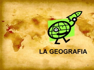 1 
LA GEOGRAFIA 
 
