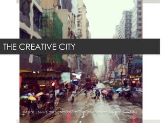 THE CREATIVE CITY
SM3138 | Sem B, 2015 | School of Creative Media |Prof SHANNON WALSH
 