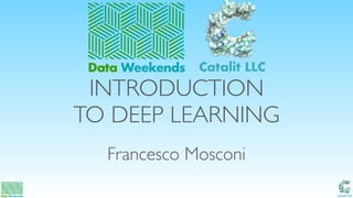 Catalit LLC
INTRODUCTION
TO DEEP LEARNING
Francesco Mosconi
Data Weekends Catalit LLC
 