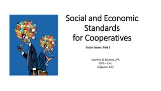 Social and Economic
Standards
for Cooperatives
Social Issues: Part 1
Josefina B. Bitonio,DPA
IGPS – LNU
Dagupan City
 