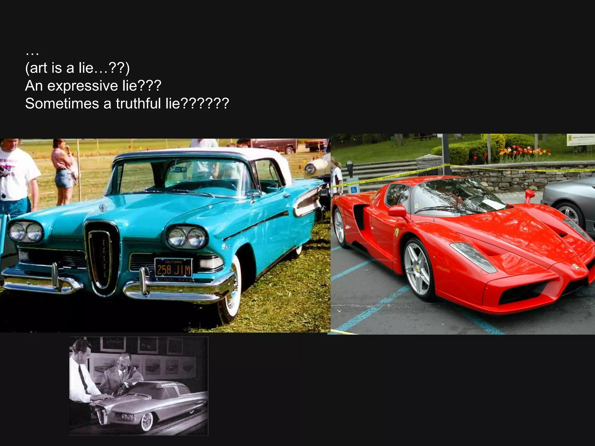 … (art is a lie…??)  An expressive lie??? Sometimes a truthful lie?????? 