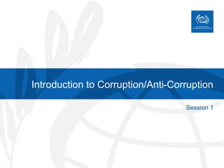 Introduction to Corruption/Anti-Corruption
Session 1
 
