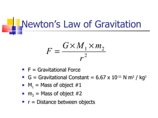 Newton’s Law of Gravitation F = Gravitational Force G = Gravitational Constant = 6.67 x 10 -11  N m 2  / kg 2 M 1  = Mass of object #1 m 2  = Mass of object #2 r = Distance between objects 