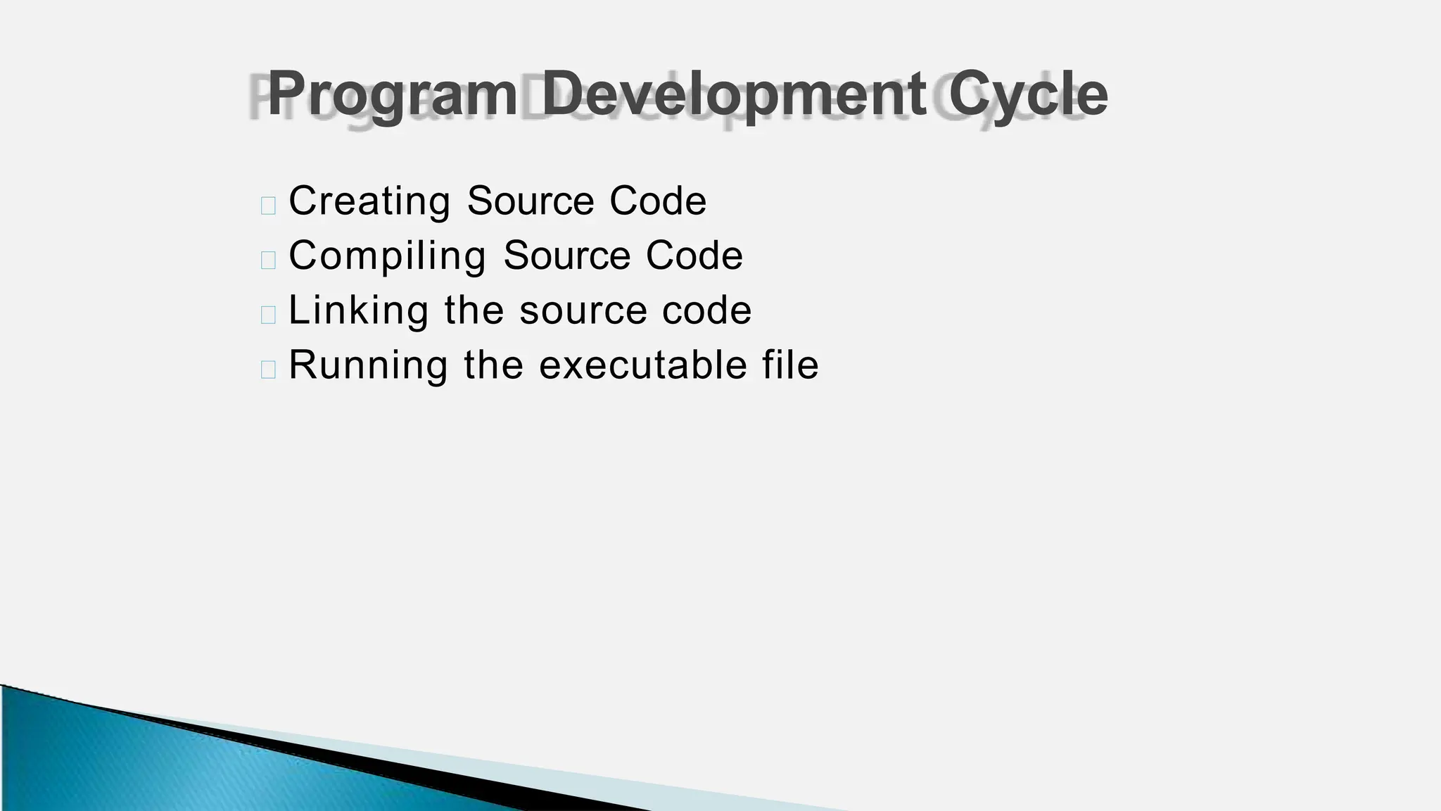 🞂 Creating Source Code
🞂 Compiling Source Code
🞂 Linking the source code
🞂 Running the executable file
Program Development Cycle
 