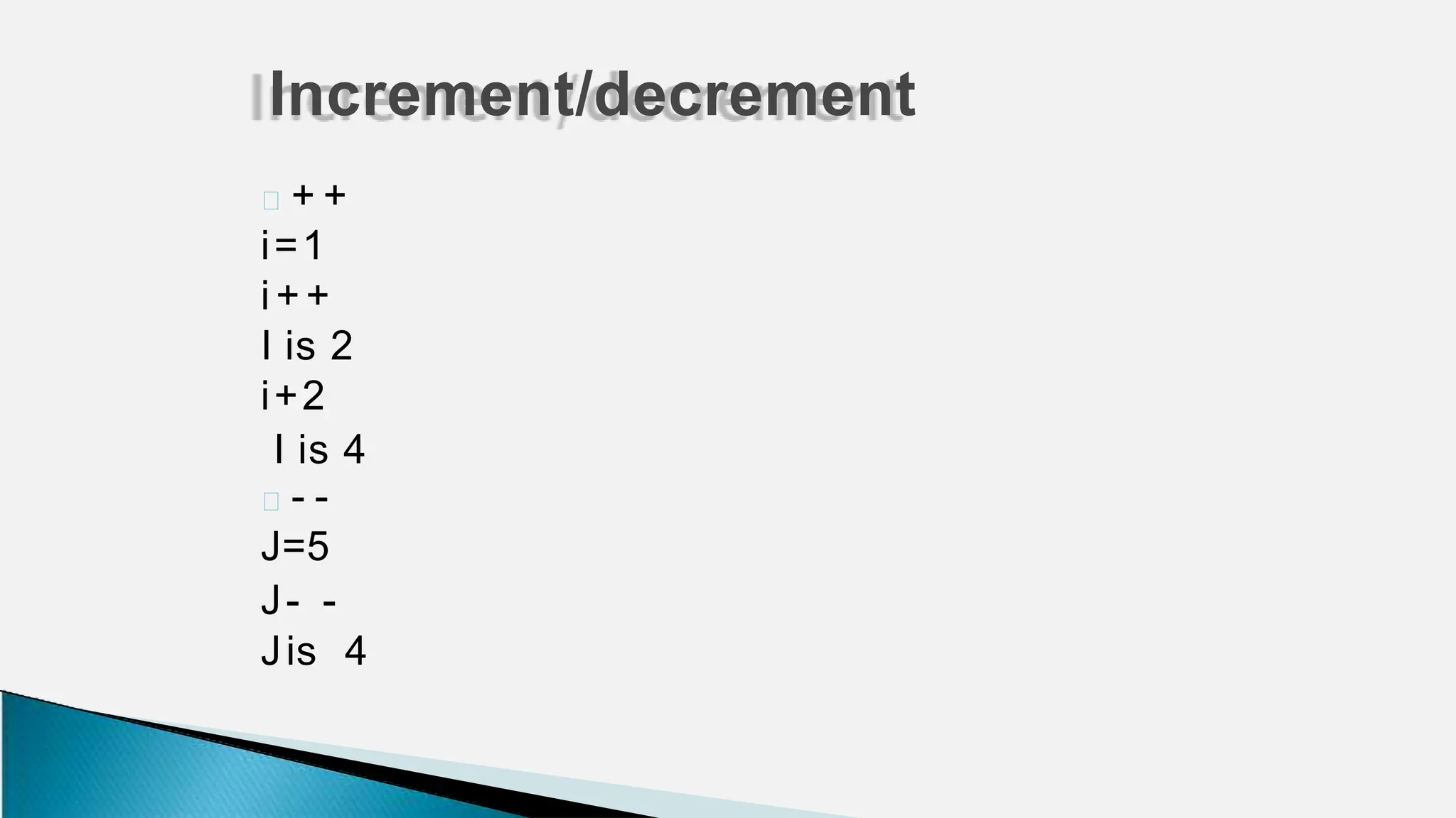 🞂 + +
i=1
i++
I is 2
i+2
I is 4
🞂 - -
J=5
J- -
Jis 4
Increment/decrement
 