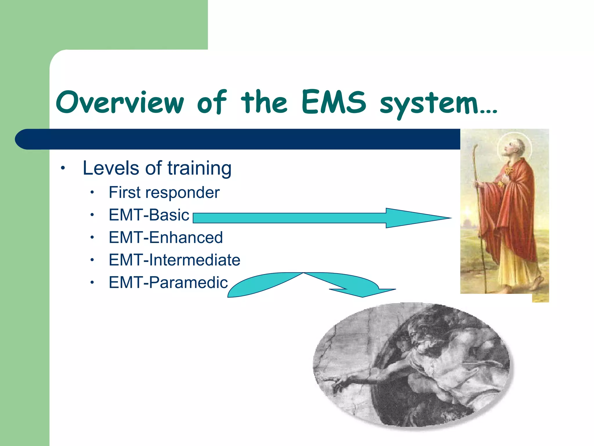 Overview of the EMS system… Levels of training First responder EMT-Basic EMT-Enhanced EMT-Intermediate EMT-Paramedic  
