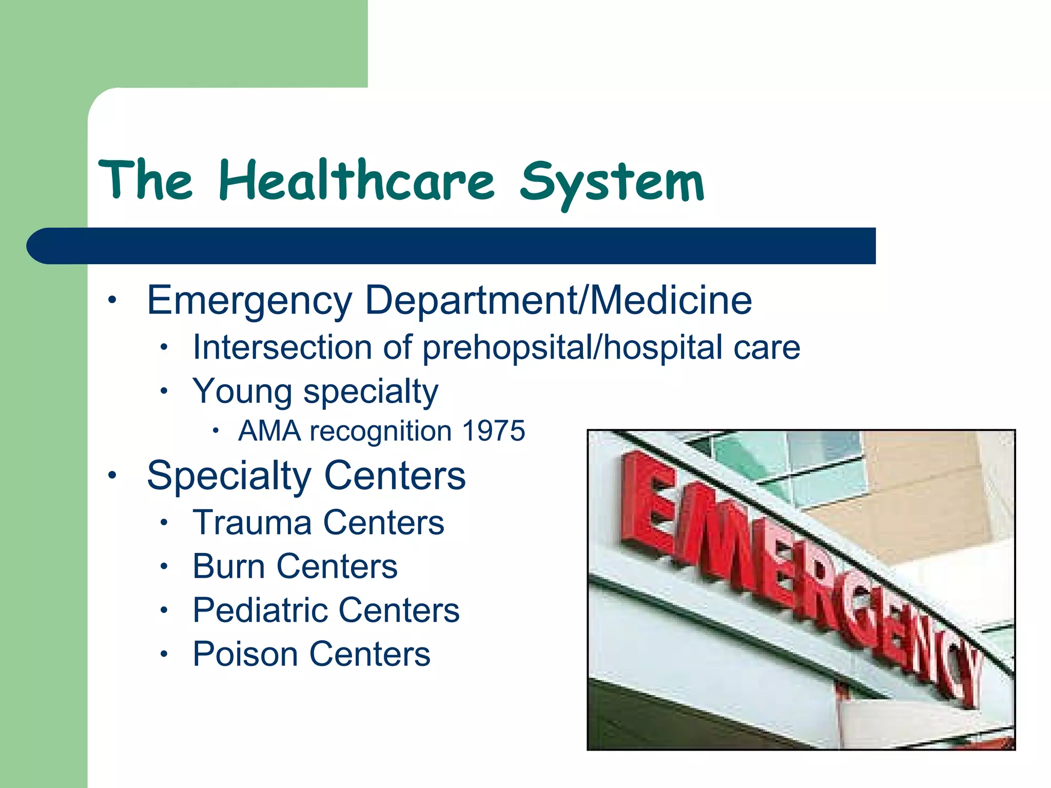 The Healthcare System Emergency Department/Medicine  Intersection of prehopsital/hospital care Young specialty  AMA recognition 1975 Specialty Centers Trauma Centers Burn Centers Pediatric Centers Poison Centers  