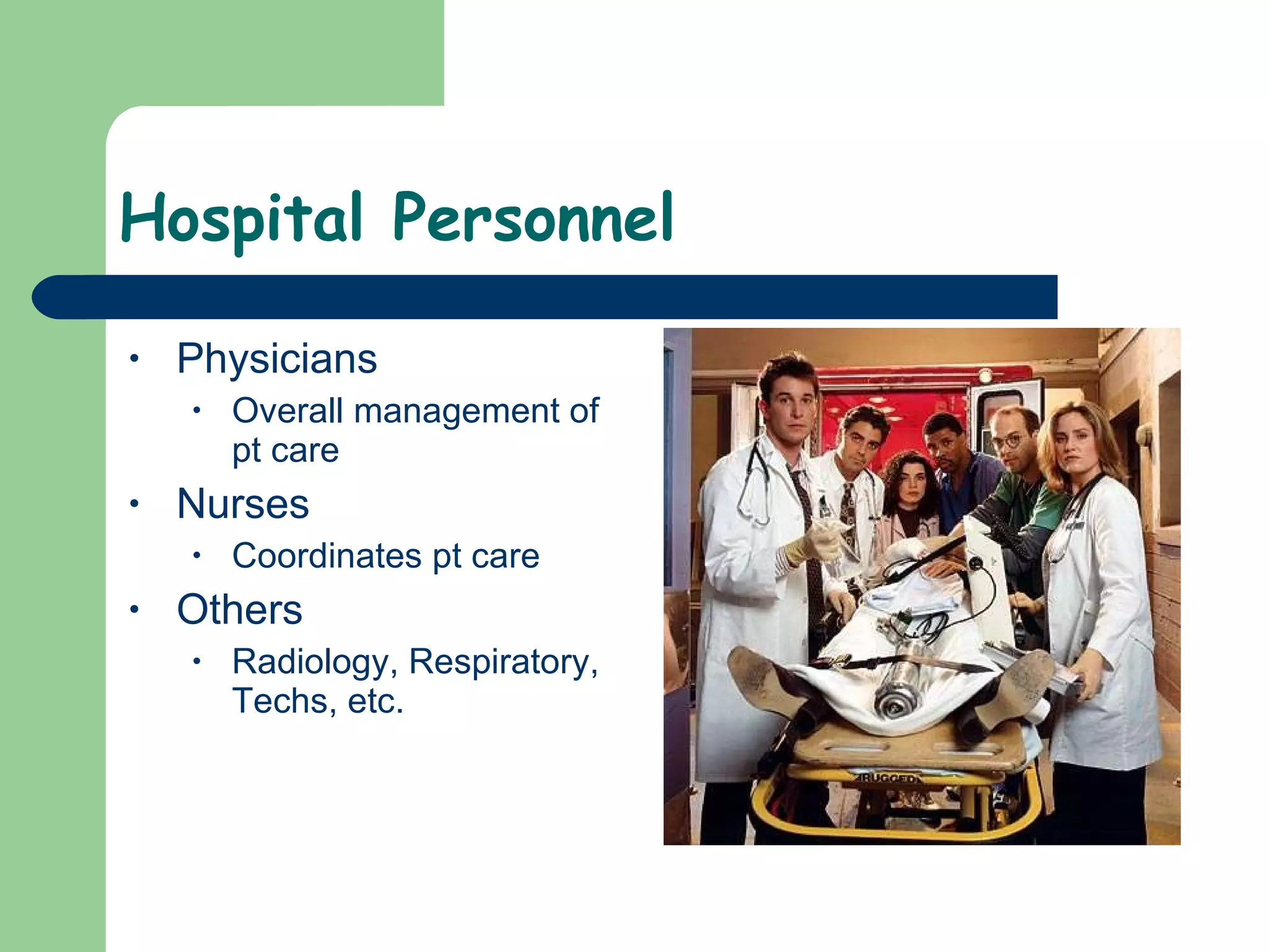 Hospital Personnel  Physicians Overall management of pt care Nurses Coordinates pt care Others Radiology, Respiratory, Techs, etc.  