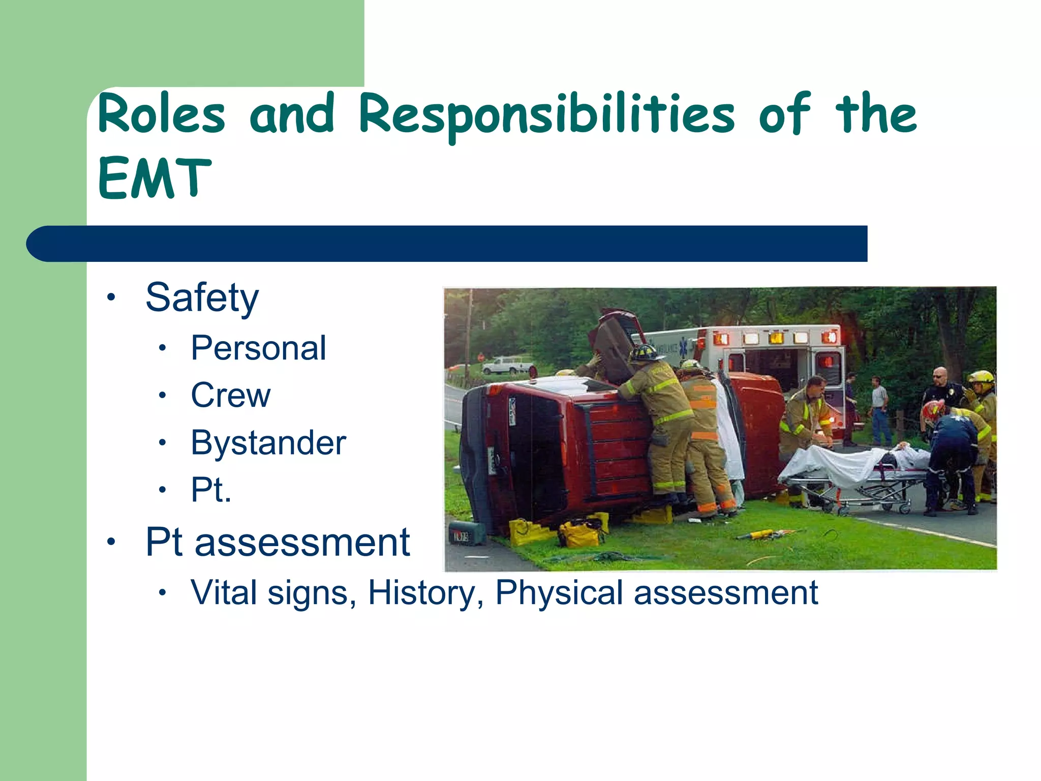 Roles and Responsibilities of the EMT Safety Personal Crew Bystander Pt.  Pt assessment  Vital signs, History, Physical assessment  