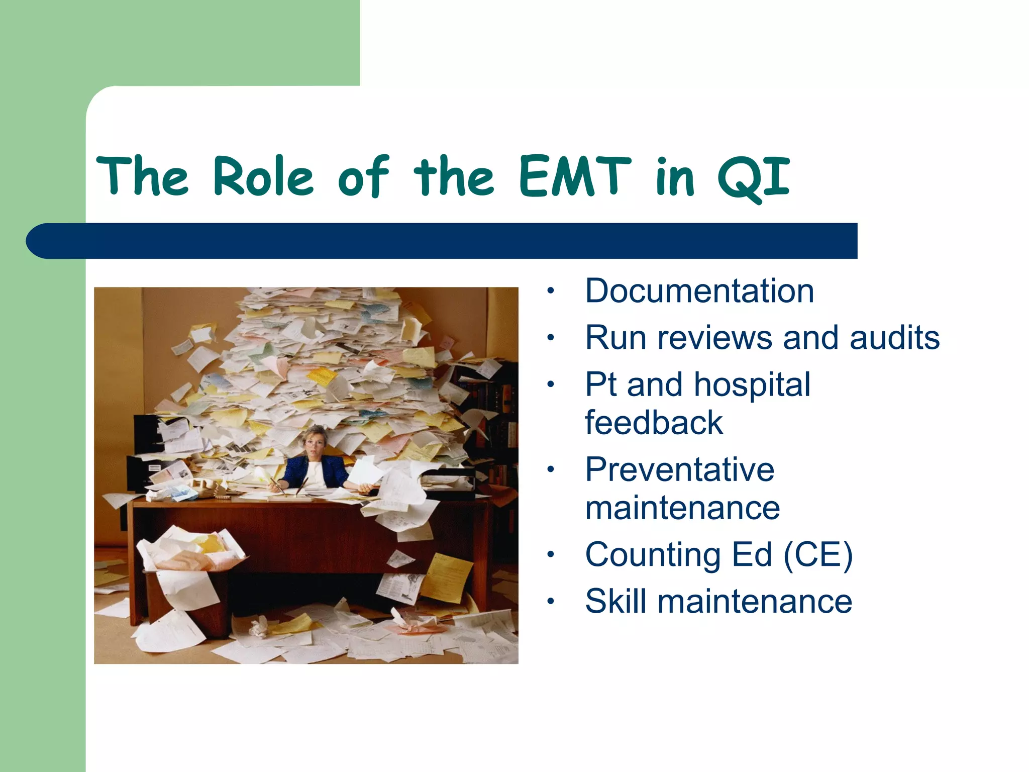 The Role of the EMT in QI Documentation Run reviews and audits Pt and hospital feedback Preventative maintenance Counting Ed (CE) Skill maintenance 