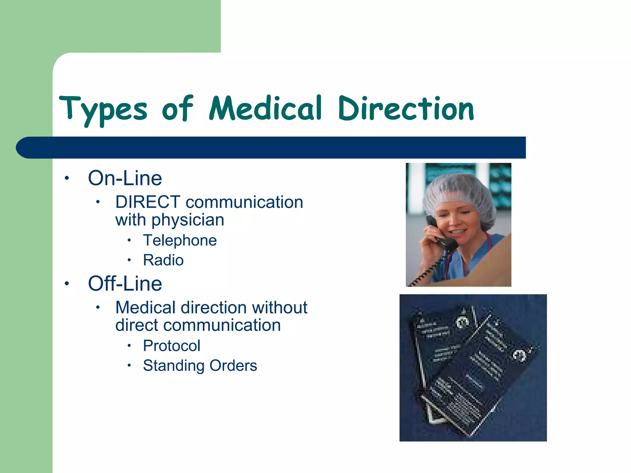 Types of Medical Direction On-Line DIRECT communication with physician Telephone Radio Off-Line Medical direction without direct communication Protocol  Standing Orders 