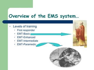Overview of the EMS system… Levels of training First responder EMT-Basic EMT-Enhanced EMT-Intermediate EMT-Paramedic  