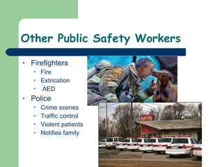 Other Public Safety Workers Firefighters  Fire Extrication AED Police Crime scenes Traffic control Violent patients Notifies family  
