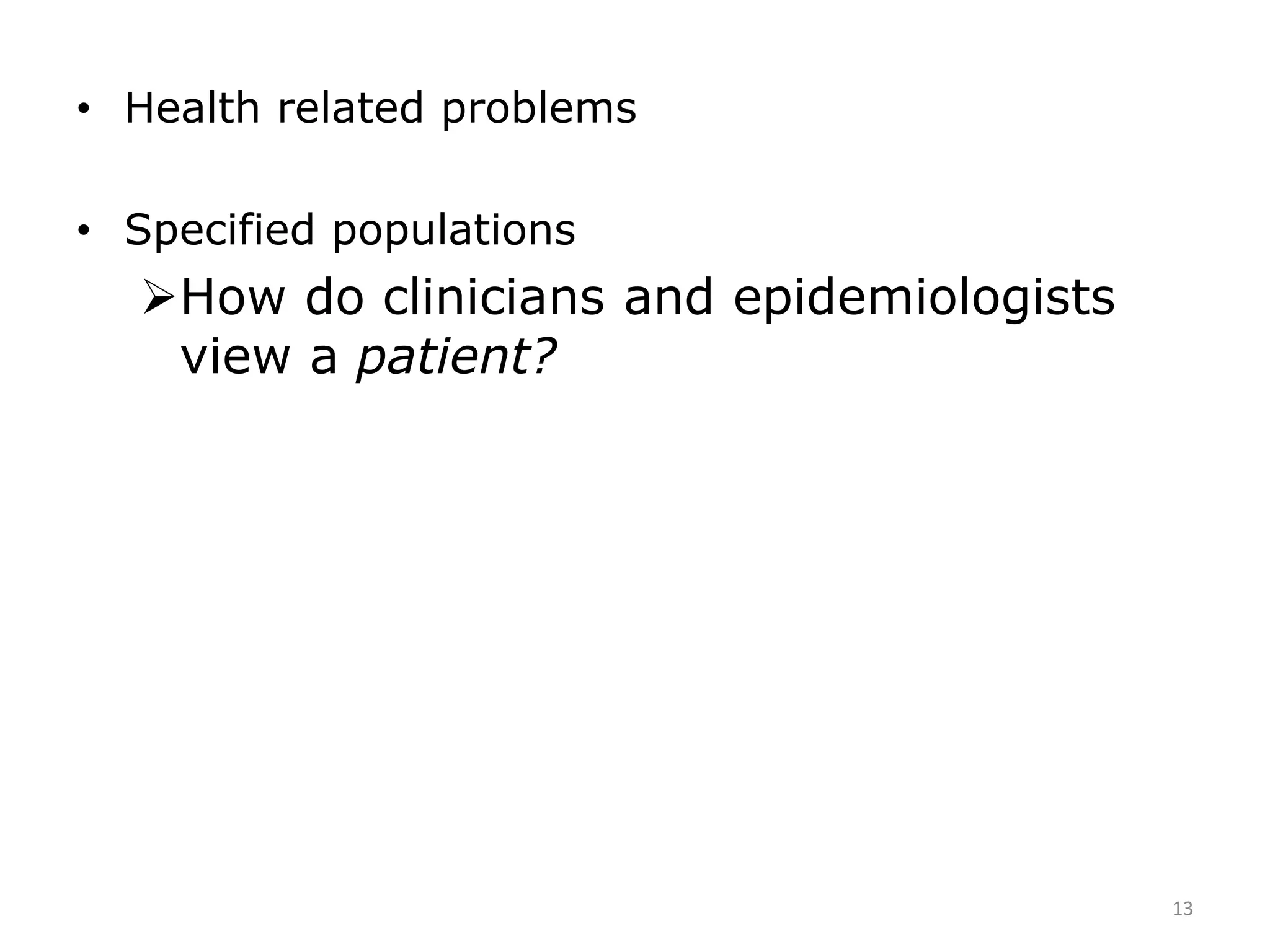 • Health related problems
• Specified populations
How do clinicians and epidemiologists
view a patient?
13
 