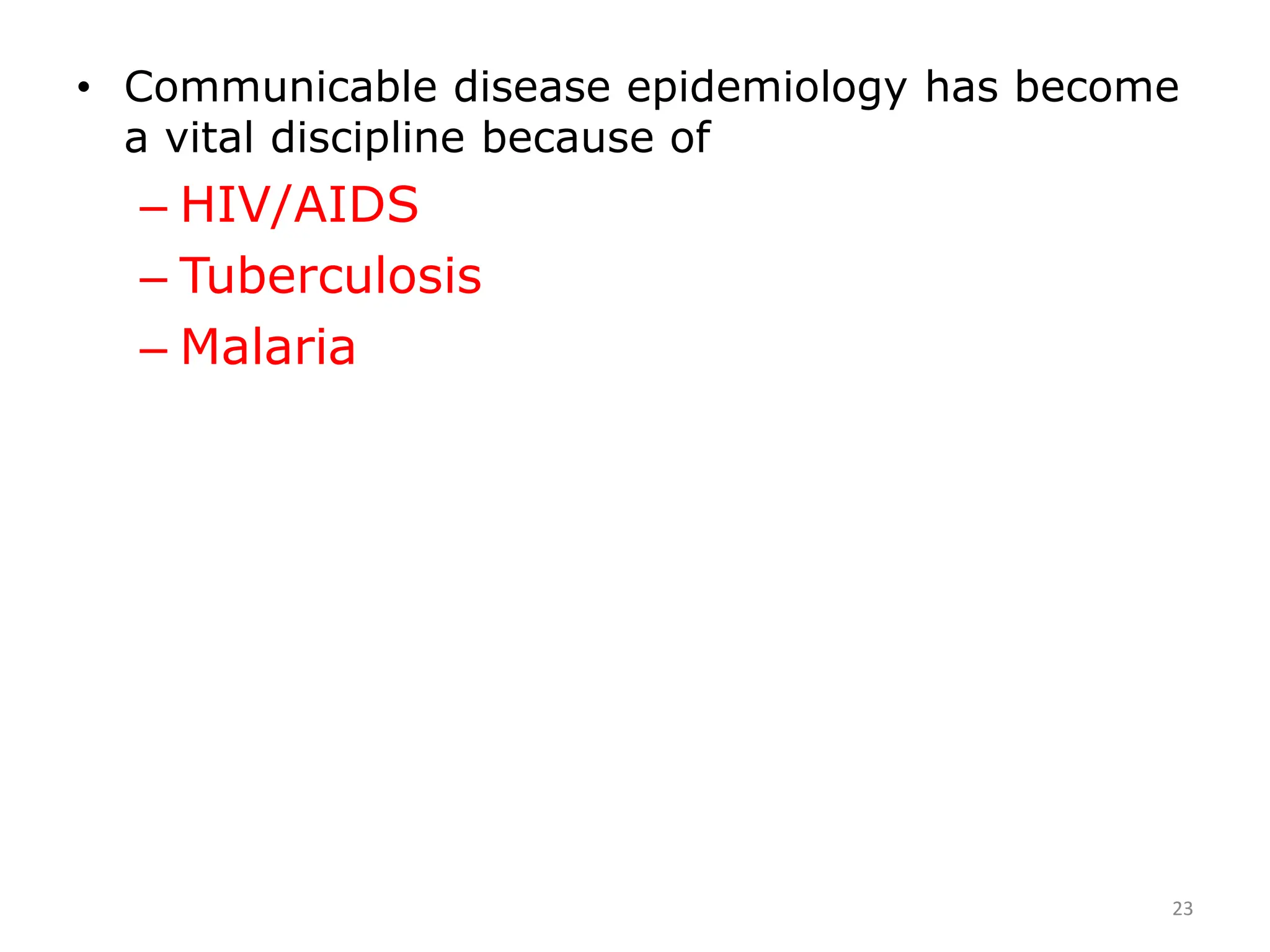 • Communicable disease epidemiology has become
a vital discipline because of
– HIV/AIDS
– Tuberculosis
– Malaria
23
 
